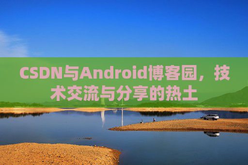 CSDN与Android博客园，技术交流与分享的热土