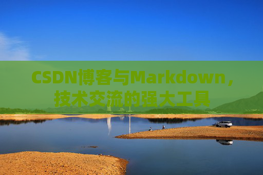 CSDN博客与Markdown，技术交流的强大工具