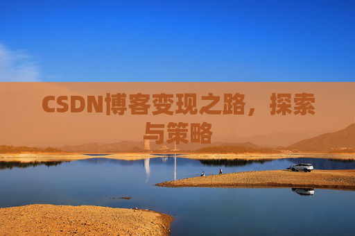 CSDN博客变现之路，探索与策略