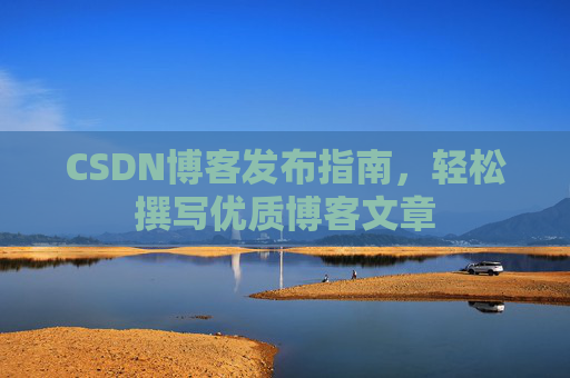 CSDN博客发布指南，轻松撰写优质博客文章